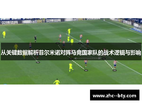 从关键数据解析菲尔米诺对阵马竞国家队的战术逻辑与影响