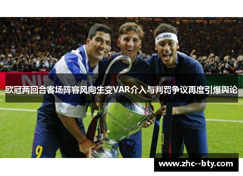 欧冠两回合客场阵容风向生变VAR介入与判罚争议再度引爆舆论