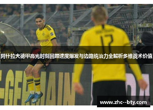 阿什拉夫德甲高光时刻回顾速度爆发与边路统治力全解析多维战术价值