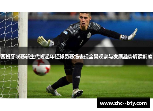 西班牙联赛新生代崛起年轻球员赛场表现全景观察与发展趋势解读前瞻