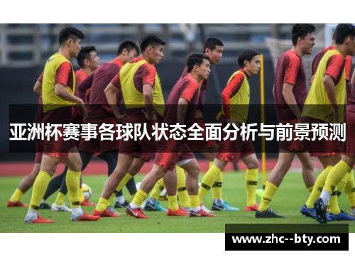 亚洲杯赛事各球队状态全面分析与前景预测