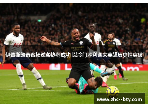 伊普斯维奇客场逆袭热刺成功 以冷门胜利迎来英超历史性突破