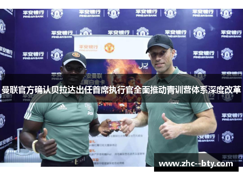 曼联官方确认贝拉达出任首席执行官全面推动青训营体系深度改革