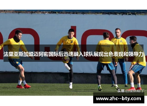 法里亚斯加盟迈阿密国际后迅速融入球队展现出色表现和领导力