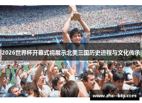 2026世界杯开幕式将展示北美三国历史进程与文化传承