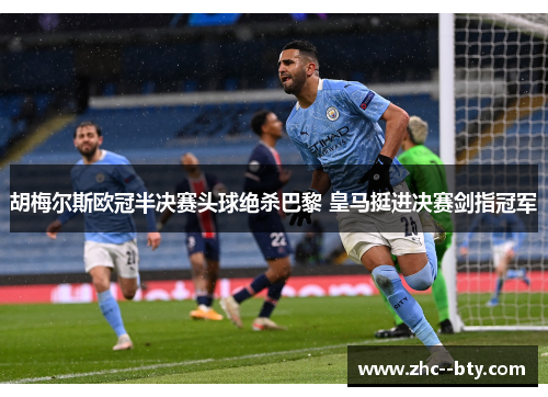 胡梅尔斯欧冠半决赛头球绝杀巴黎 皇马挺进决赛剑指冠军 胡梅尔斯欧冠半决赛头球绝杀巴黎 皇马挺进决赛剑指冠军