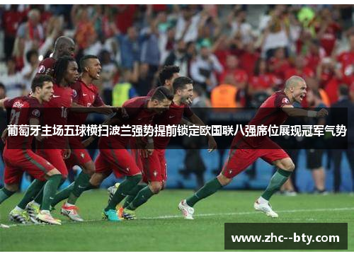 葡萄牙主场五球横扫波兰强势提前锁定欧国联八强席位展现冠军气势 葡萄牙主场五球横扫波兰强势提前锁定欧国联八强席位展现冠军气势