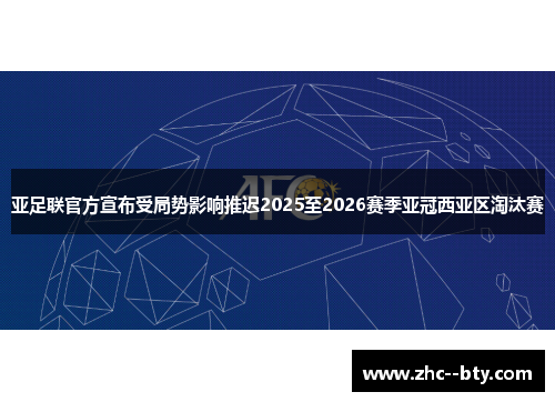 亚足联官方宣布受局势影响推迟2025至2026赛季亚冠西亚区淘汰赛 亚足联官方宣布受局势影响推迟2025至2026赛季亚冠西亚区淘汰赛