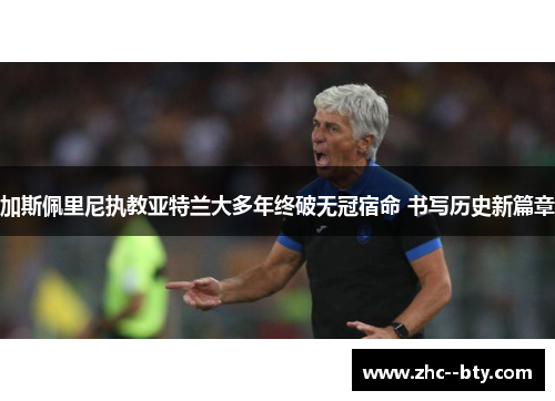 加斯佩里尼执教亚特兰大多年终破无冠宿命 书写历史新篇章 加斯佩里尼执教亚特兰大多年终破无冠宿命 书写历史新篇章
