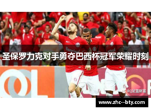 圣保罗力克对手勇夺巴西杯冠军荣耀时刻 圣保罗力克对手勇夺巴西杯冠军荣耀时刻