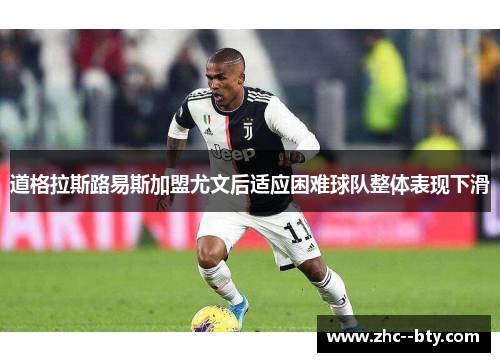 道格拉斯路易斯加盟尤文后适应困难球队整体表现下滑 道格拉斯路易斯加盟尤文后适应困难球队整体表现下滑