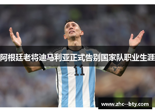 阿根廷老将迪马利亚正式告别国家队职业生涯 阿根廷老将迪马利亚正式告别国家队职业生涯