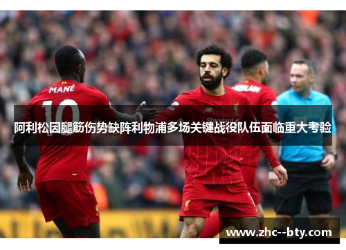 阿利松因腿筋伤势缺阵利物浦多场关键战役队伍面临重大考验 阿利松因腿筋伤势缺阵利物浦多场关键战役队伍面临重大考验