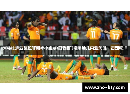 阿马杜迪亚瓦拉非洲杯小组赛点球破门引爆场几内亚关键一击定乾坤 阿马杜迪亚瓦拉非洲杯小组赛点球破门引爆场几内亚关键一击定乾坤