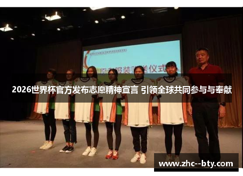 2026世界杯官方发布志愿精神宣言 引领全球共同参与与奉献 2026世界杯官方发布志愿精神宣言 引领全球共同参与与奉献
