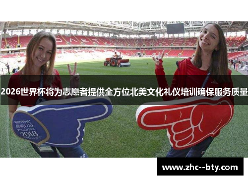 2026世界杯将为志愿者提供全方位北美文化礼仪培训确保服务质量 2026世界杯将为志愿者提供全方位北美文化礼仪培训确保服务质量