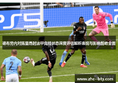 德布劳内对阵里昂时法甲竞技状态深度评估解析表现与影响前瞻全面