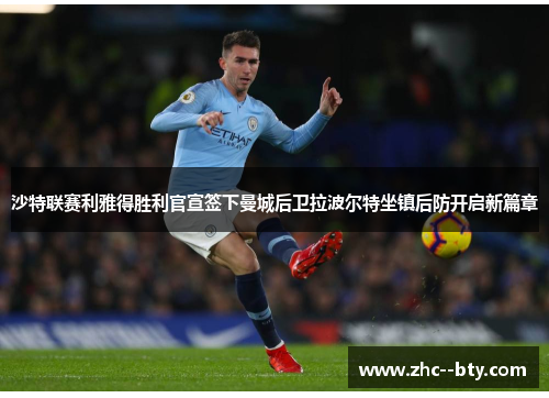 沙特联赛利雅得胜利官宣签下曼城后卫拉波尔特坐镇后防开启新篇章 沙特联赛利雅得胜利官宣签下曼城后卫拉波尔特坐镇后防开启新篇章