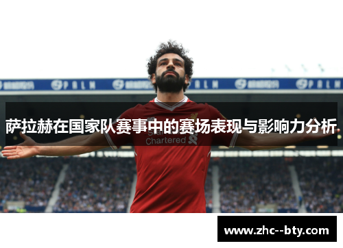 萨拉赫在国家队赛事中的赛场表现与影响力分析 萨拉赫在国家队赛事中的赛场表现与影响力分析