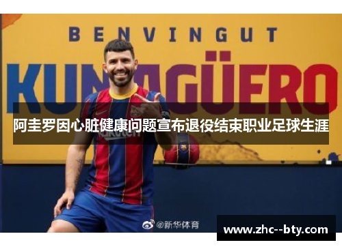 阿圭罗因心脏健康问题宣布退役结束职业足球生涯 阿圭罗因心脏健康问题宣布退役结束职业足球生涯