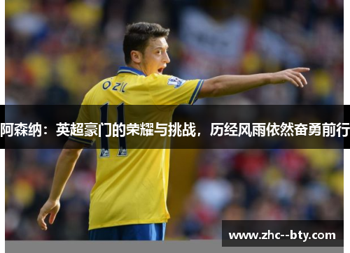 阿森纳:英超豪门的荣耀与挑战,历经风雨依然奋勇前行 阿森纳:英超豪门的荣耀与挑战,历经风雨依然奋勇前行